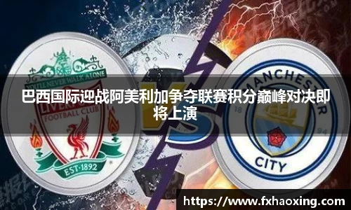 巴西国际迎战阿美利加争夺联赛积分巅峰对决即将上演