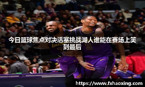 今日篮球焦点对决活塞挑战湖人谁能在赛场上笑到最后