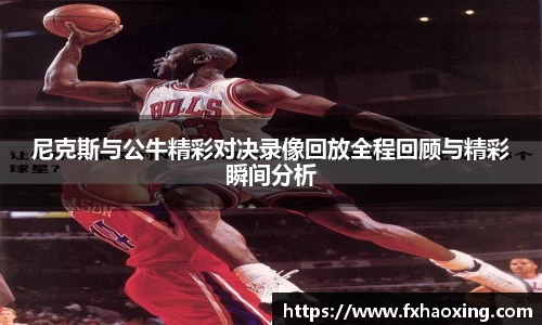 尼克斯与公牛精彩对决录像回放全程回顾与精彩瞬间分析