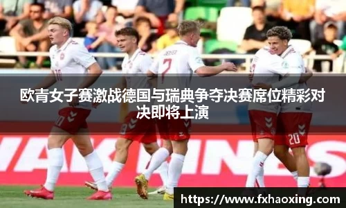 欧青女子赛激战德国与瑞典争夺决赛席位精彩对决即将上演